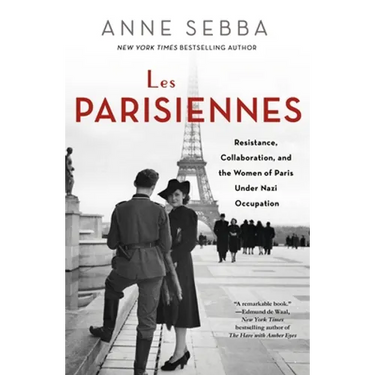 Les Parisiennes: Resistance, Collaboration, and the Women of Paris Under Nazi Occupation