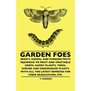 Garden Foes - Insect, Animal And Fungoid Pests Injurious To Fruit And Vegetable Crops, Hardy Plants, Trees, Shrubs And Greenhouse Plants With All The