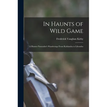 In Haunts of Wild Game: A Hunter-Naturalist's Wanderings From Kahlamba to Libombo