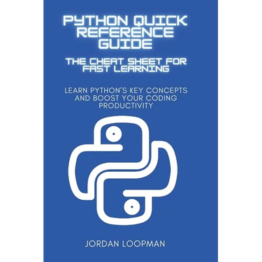 Python Quick Reference Guide: The Cheat Sheet for Fast Learning: Learn Python's Key Concepts and Boost Your Coding Productivity