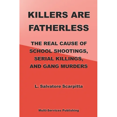 Killers Are Fatherless: The Real Cause Of School Shootings, Serial Killings, And Gang Murders