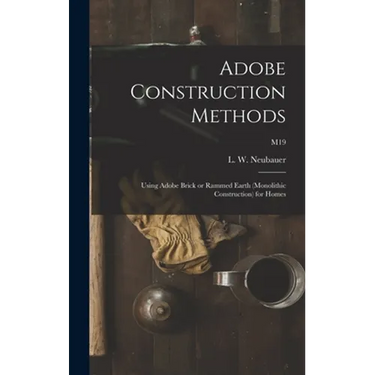 Adobe Construction Methods: Using Adobe Brick or Rammed Earth (monolithic Construction) for Homes; M19