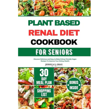 Plant Based Renal Diet Cookbook for Seniors: Discover Delicious and Easy to Make Kidney-friendly Vegan Recipes To Improve Your Kidney Health