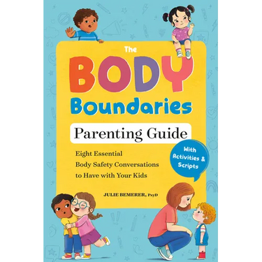 The Body Boundaries Parenting Guide: Eight Essential Body Safety Conversations to Have with Your Kids