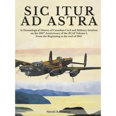 Sic Itur Ad Astra: A Chronological History of Canadian Civil and Military Aviation on the 100th Anniversary of the RCAF Volume 1, From the beginning t