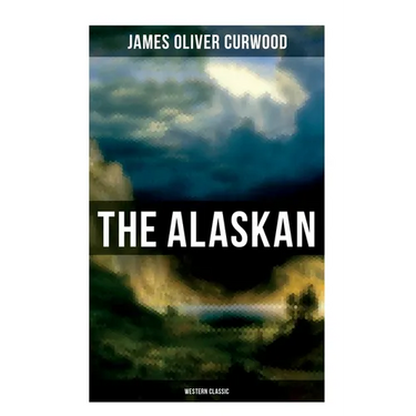 The Alaskan (Western Classic): A Gripping Tale of Forbidden Love, Attempted Murder and Gun-Fight in the Captivating Wilderness of Alaska