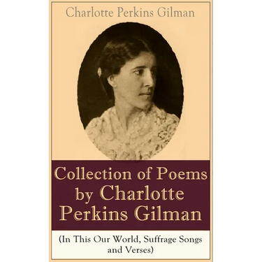 A Collection of Poems by Charlotte Perkins Gilman (In This Our World, Suffrage Songs and Verses)