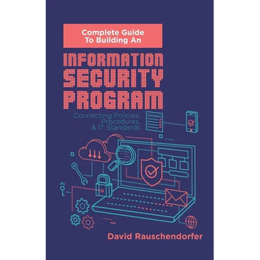 Complete Guide to Building An Information Security Program: Connecting Polices, Procedures, & IT Standards