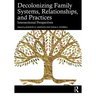 Decolonizing Family Systems, Relationships, and Practices: Intersectional Perspectives