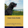 Cane Corso Guide Cane Corso Guide Includes: Cane Corso Training, Diet, Socializing, Care, Grooming, Breeding and More