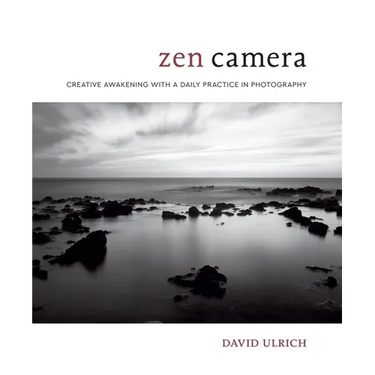 Zen Camera: Creative Awakening with a Daily Practice in Photography