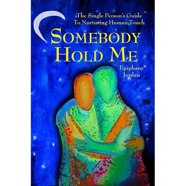 Somebody Hold Me: The Single Person's Guide to Nurturing Human Touch