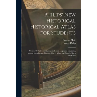 Philips' New Historical Historical Atlas for Students: a Series 69 Plates Containing Coloured Maps and Diagrams, With an Introduction Illustrated by 4