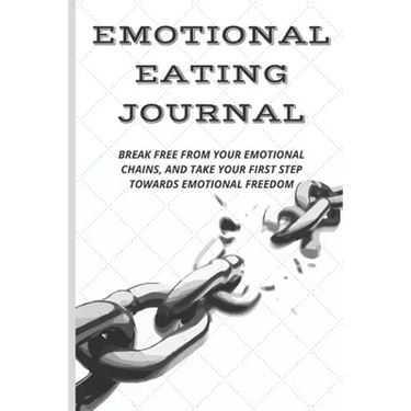Emotional Eating Journal: Break Free from Your Emotional Chains, and Take Your First Step Towards Emotional Freedom
