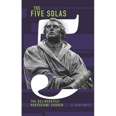 The Five Solas: The Deliberately Protestant Church