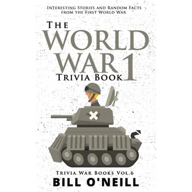The World War 1 Trivia Book: Interesting Stories and Random Facts from the First World War