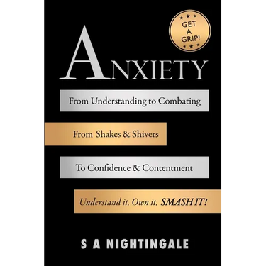 Get A Grip! Anxiety: From Understanding to Combating. From Shakes & Shivers to Confidence & Contentment. Understand It, Own It, Smash It!
