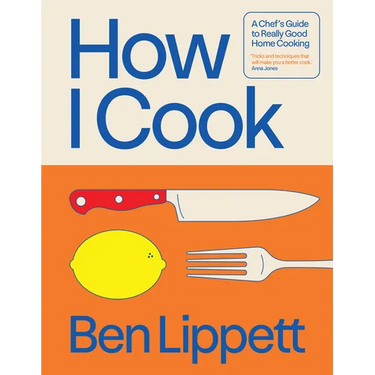 How I Cook: A Chef's Guide to Really Good Home Cooking