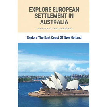 Explore European Settlement In Australia: Explore The East Coast Of New Holland: Australian Aboriginal History Facts