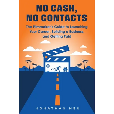 No Cash, No Contacts: The Filmmaker's Guide to Launching Your Career, Building a Business, and Getting Paid