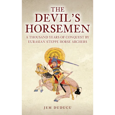 The Devil's Horsemen: A Thousand Years of Conquest by Eurasian Steppe Horse Archers