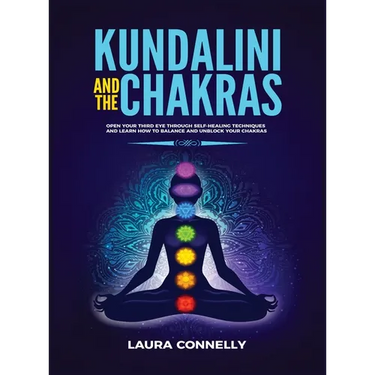 Kundalini and the Chakras: Open Your Third Eye Through Self-Healing Techniques and Learn How to Balance and Unblock Your Chakras