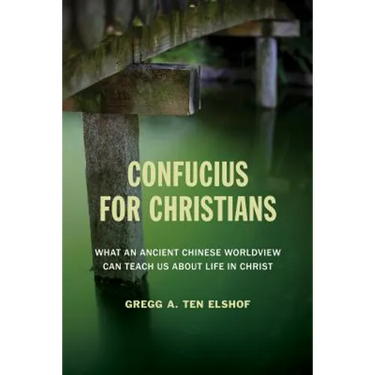 Confucius for Christians: What an Ancient Chinese Worldview Can Teach Us about Life in Christ