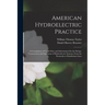 American Hydroelectric Practice: A Compilation of Useful Data and Information On the Design, Construction and Operation of Hydroelectric Systems, From