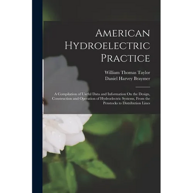 American Hydroelectric Practice: A Compilation of Useful Data and Information On the Design, Construction and Operation of Hydroelectric Systems, From