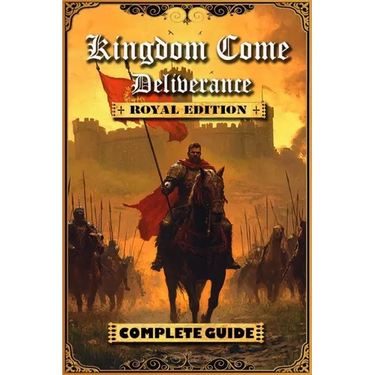 Kingdom Come Deliverance: Royal Edition Complete Guide (New Updated): Tips, Tricks and Strategies to help you beat the game