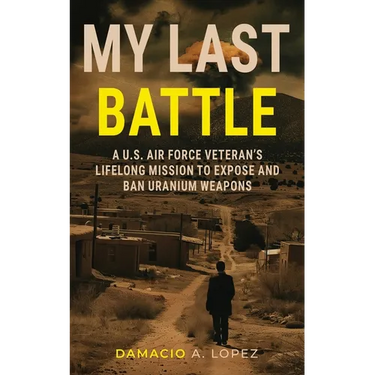 My Last Battle: A U.S. Air Force Veteran's Lifelong Mission to Expose and Ban Uranium Weapons