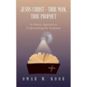 Jesus Christ - True Man, True Prophet: An Islamic Approach to Understanding the Scriptures