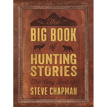 The Big Book of Hunting Stories: The Very Best of Steve Chapman
