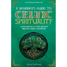 A Beginner's Guide to Celtic Spirituality: An Introduction to Celtic Spiritual Mysteries, Myths, and Rituals