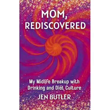 Mom, Rediscovered: My Midlife Breakup with Drinking and Diet Culture