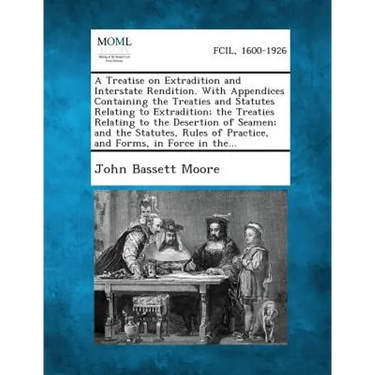 A Treatise on Extradition and Interstate Rendition. With Appendices Containing the Treaties and Statutes Relating to Extradition; the Treaties Relatin