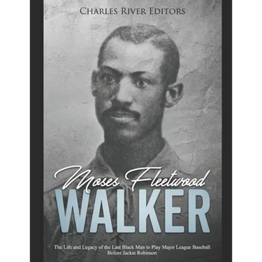 Moses Fleetwood Walker: The Life and Legacy of the Last Black Man to Play Major League Baseball Before Jackie Robinson