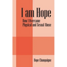 I am Hope: How I Overcame Physical and Sexual Abuse