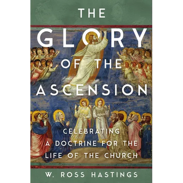 The Glory of the Ascension: Celebrating a Doctrine for the Life of the Church