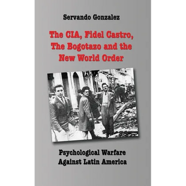 The CIA, Fidel Castro, the Bogotazo and the New World Order: Psychological Warfare Against Latin America