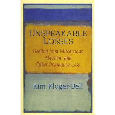 Unspeakable Losses: Healing from Miscarriage, Abortion, and Other Pregnancy Loss