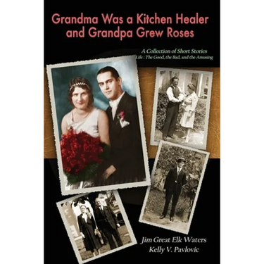 Grandma Was a Kitchen Healer and Grandpa Grew Roses: Life: The Good, The Bad, and The Amusing