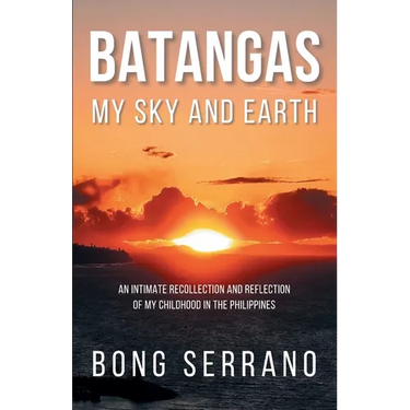 Batangas My Sky and Earth: An Intimate Recollection and Reflection of My Childhood in the Philippines