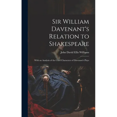 Sir William Davenant's Relation to Shakespeare: With an Analysis of the Chief Characters of Davenant's Plays