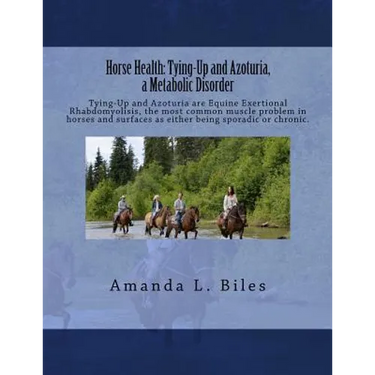 Horse Health: Tying-Up and Azoturia, a Metabolic Disorder: Tying-Up and Azoturia are Equine Exertional Rhabdomyolisis, the most comm