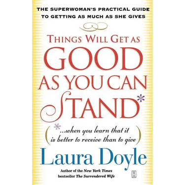 Things Will Get as Good as You Can Stand: (When You Learn That It Is Better to Receive Than to Give): The Superwoman's Practical Guide to Getting as M
