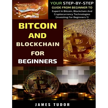 Bitcoin And Blockchain Basics Explained: Your Step-By-Step Guide From Beginner To Expert In Bitcoin, Blockchain And Cryptocurrency Technologies