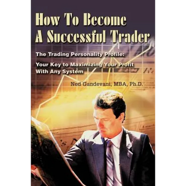 How To Become A Successful Trader: The Trading Personality Profile: Your Key to Maximizing Your Profit With Any System