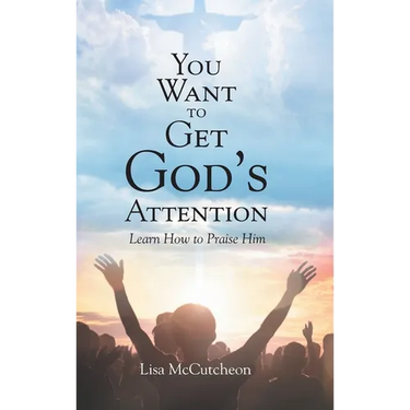 You Want to Get God's Attention: Learn How to Praise Him