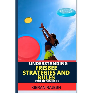 Understanding Frisbee Strategies and Rules for Beginners: A Comprehensive Guide To Frisbee Game With Expert Skills To Master Techniques, Tactics with